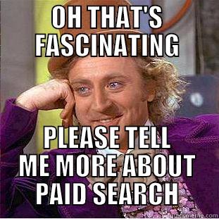 OH THAT'S FASCINATING PLEASE TELL ME MORE ABOUT PAID SEARCH Creepy Wonka