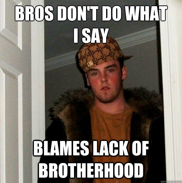 Bros don't Do what 
i say Blames lack of brotherhood - Bros don't Do what 
i say Blames lack of brotherhood  Scumbag Steve