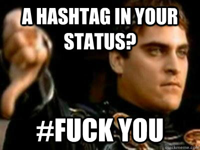 A hashtag in your status? #fuck you  Downvoting Roman