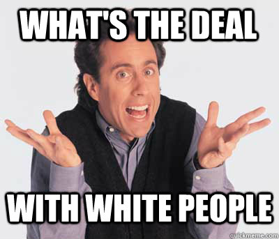 WHAT'S THE DEAL WITH WHITE PEOPLE - WHAT'S THE DEAL WITH WHITE PEOPLE  Good Guy Jerry Seinfeld