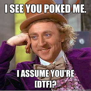 I see you poked me. I assume you're
[DTF]?  Creepy Wonka