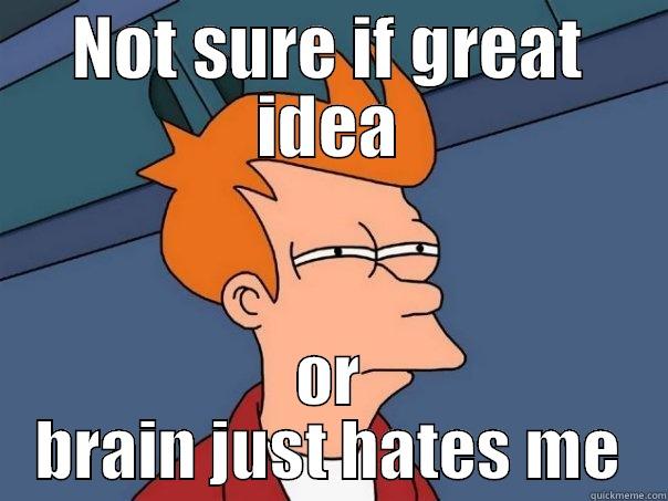 NOT SURE IF GREAT IDEA OR BRAIN JUST HATES ME Futurama Fry
