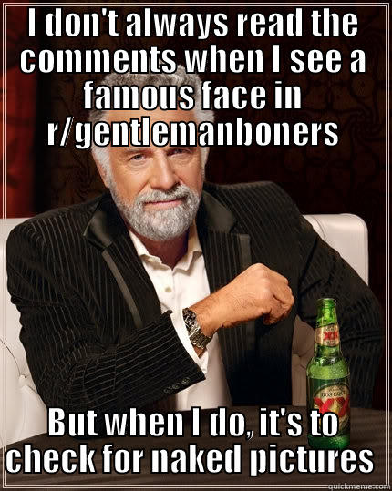 celebrities on r/gentlemanboners - I DON'T ALWAYS READ THE COMMENTS WHEN I SEE A FAMOUS FACE IN R/GENTLEMANBONERS BUT WHEN I DO, IT'S TO CHECK FOR NAKED PICTURES  The Most Interesting Man In The World