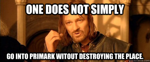 One does not simply Go into Primark witout destroying the place.  One Does Not Simply