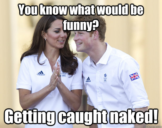 You know what would be funny? Getting caught naked!  Getting Caught Naked
