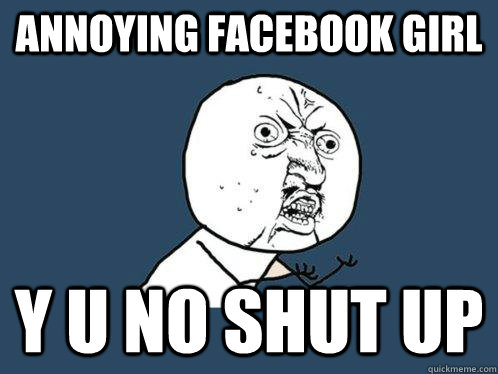 Annoying Facebook Girl y u no shut up  Y U No