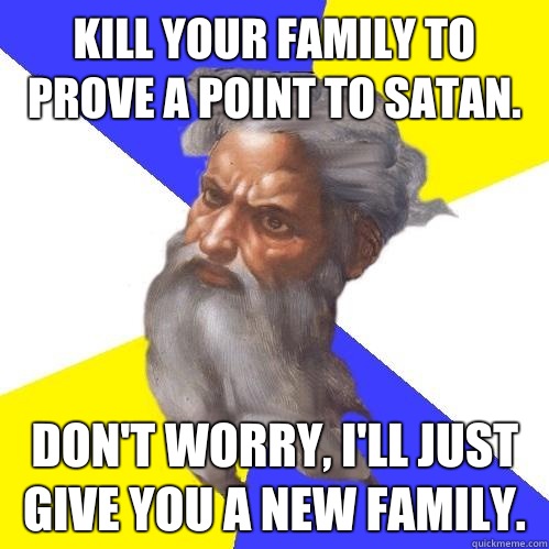 Kill your family to prove a point to Satan. Don't worry, I'll just give you a new family.  Advice God
