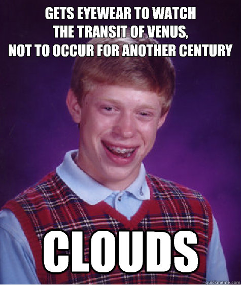 gets eyewear to watch
the transit of venus,
not to occur for another century clouds  Bad Luck Brian