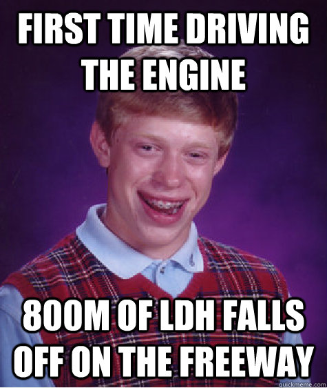 First time driving the engine 800m of LDH falls off on the freeway  Bad Luck Brian