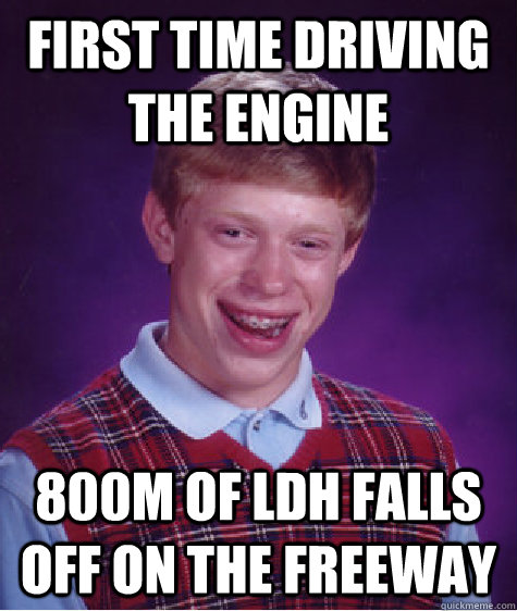 First time driving the engine 800m of LDH falls off on the freeway - First time driving the engine 800m of LDH falls off on the freeway  Bad Luck Brian