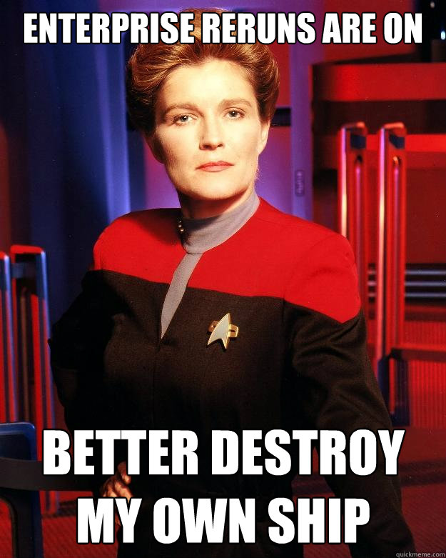 Enterprise reruns are on Better destroy my own ship - Enterprise reruns are on Better destroy my own ship  Destroy My Own Ship Janeway