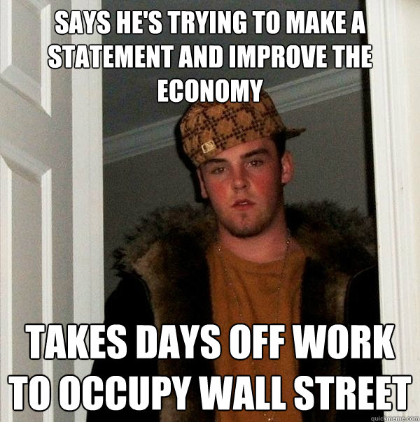 Says he's trying to make a statement and improve the economy Takes days off work to occupy wall street  Scumbag Steve