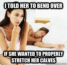 I told her to bend over If she wanted to properly stretch her calves  