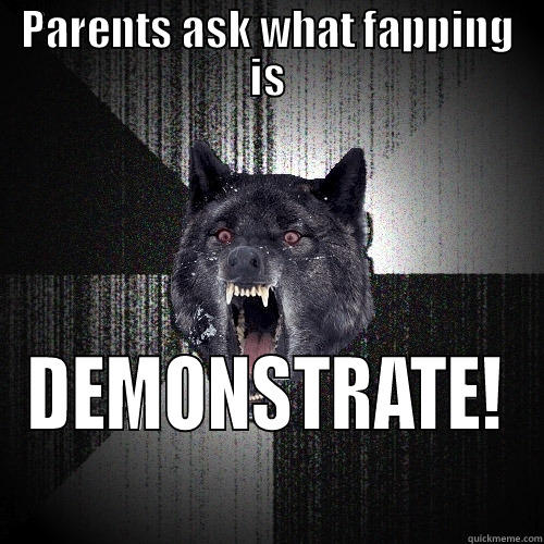 PARENTS ASK WHAT FAPPING IS DEMONSTRATE! Insanity Wolf