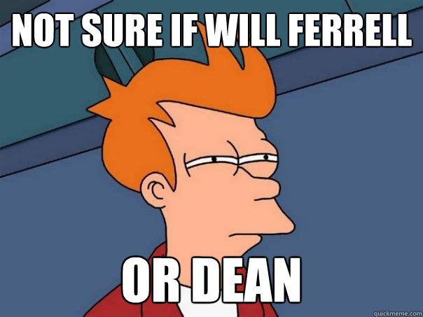 Not sure if Will Ferrell Or Dean  Futurama Fry