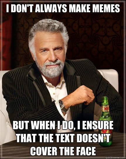 I don't always make memes But when I do, i ensure that the text doesn't cover the face  The Most Interesting Man In The World