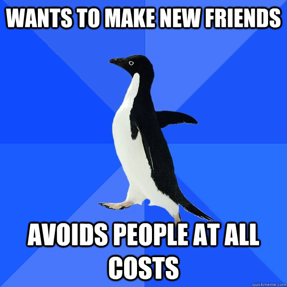wants to make new friends avoids people at all costs  Socially Awkward Penguin