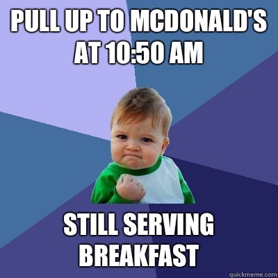 Pull up to McDonald's at 10:50 am Still serving breakfast - Pull up to McDonald's at 10:50 am Still serving breakfast  Success Kid