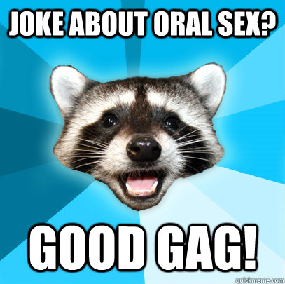 JOKE ABOUT ORAL SEX? GOOD GAG! - JOKE ABOUT ORAL SEX? GOOD GAG!  Lame Pun Coon