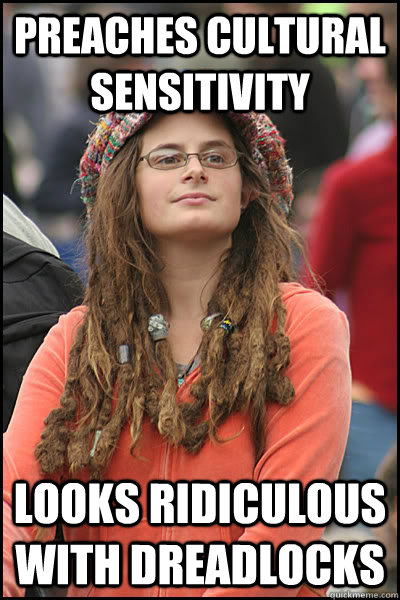 Preaches cultural sensitivity looks ridiculous with dreadlocks  College Liberal