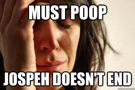 must poop jospeh doesn't end  First World Problems