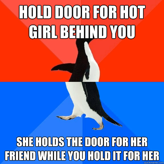 Hold door for hot girl behind you she holds the door for her friend while you hold it for her  Socially Awesome Awkward Penguin