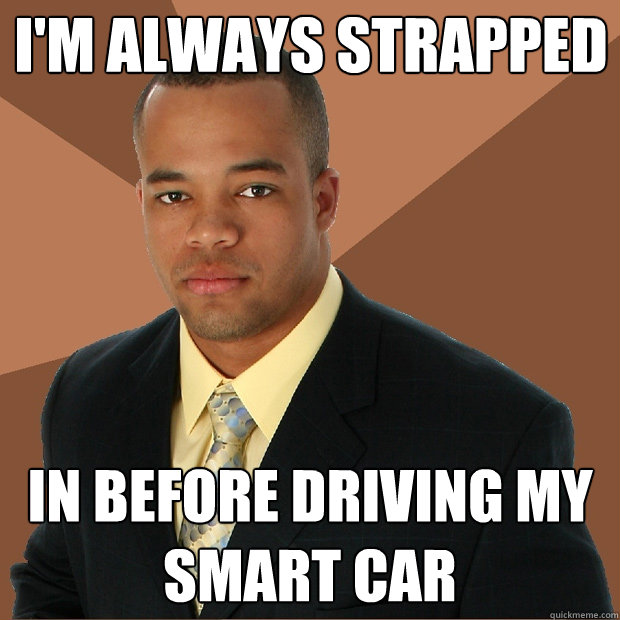 I'm always strapped in before driving my smart car  Successful Black Man