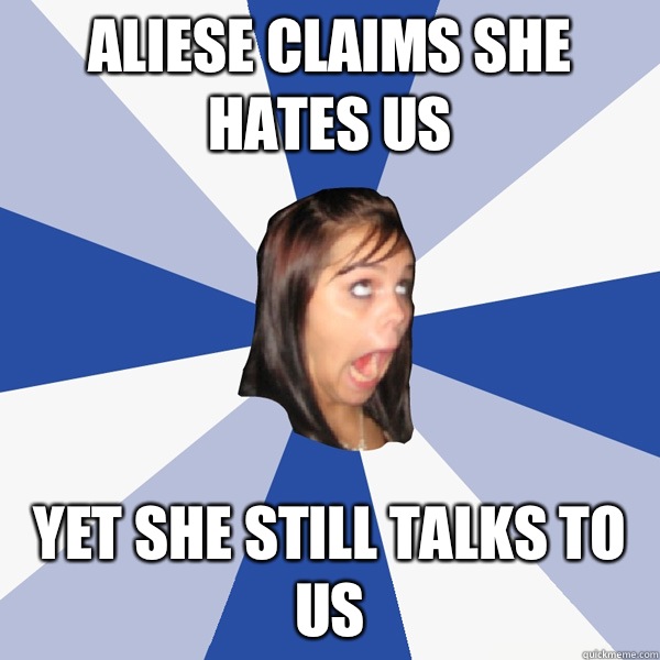 Aliese claims she hates us Yet she still talks to us  Annoying Facebook Girl