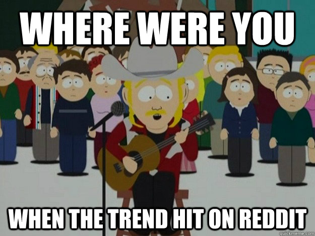 Where were you When the trend hit on reddit  