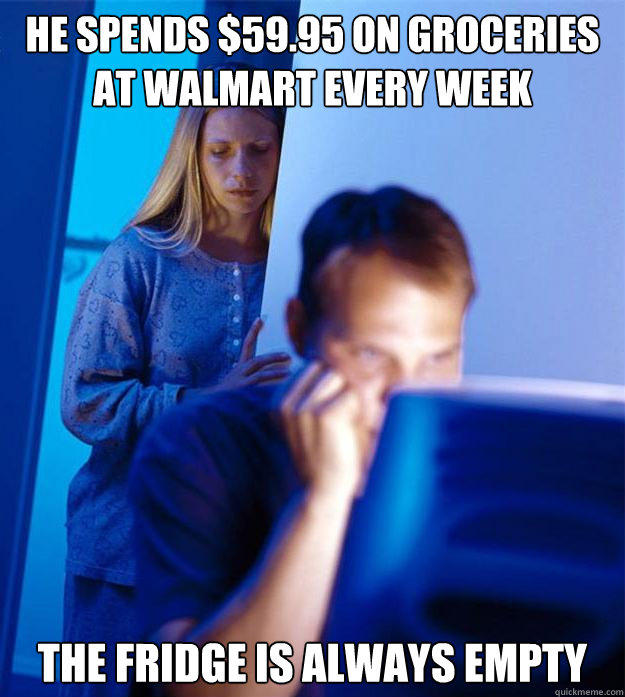 he spends $59.95 on groceries at walmart every week the fridge is always empty  Redditors Wife