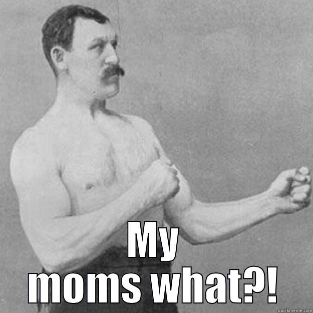  MY MOMS WHAT?! overly manly man
