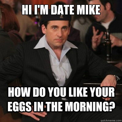 Hi i'm date mike how do you like your eggs in the morning?  Date Mike