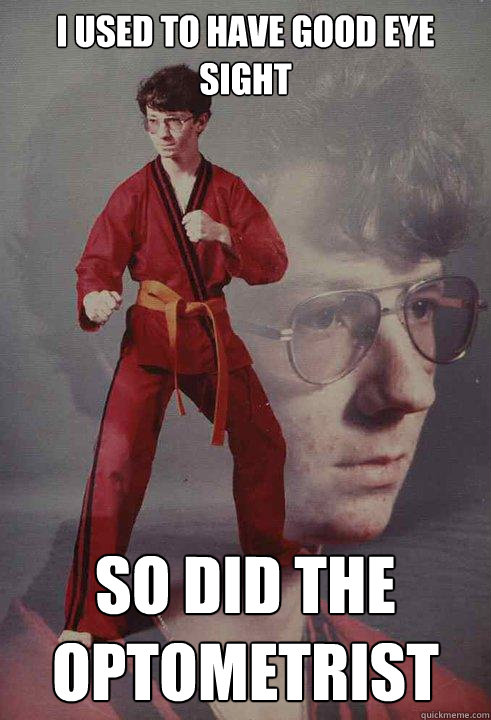 I used to have good eye sight So did the optometrist  Karate Kyle