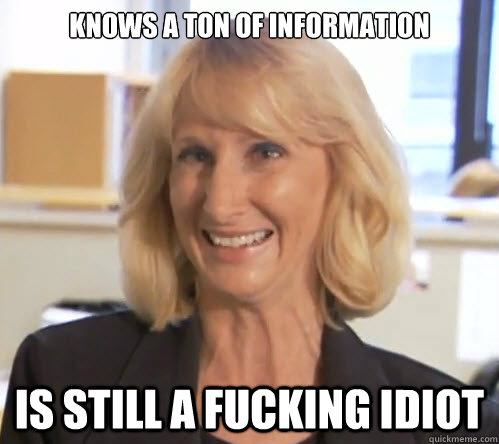 Knows a ton of information Is still a fucking idiot  Wendy Wright
