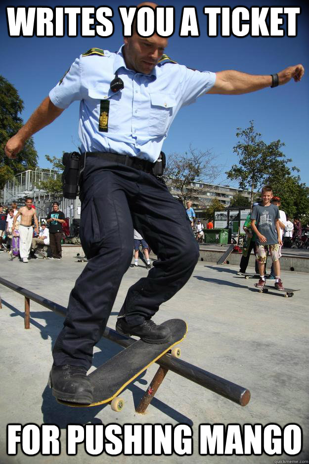Writes you a ticket For pushing mango  Skateboard Cop