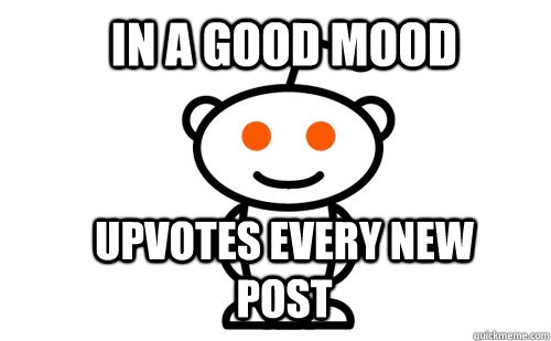 In a good mood upvotes every new post  Good Guy Reddit