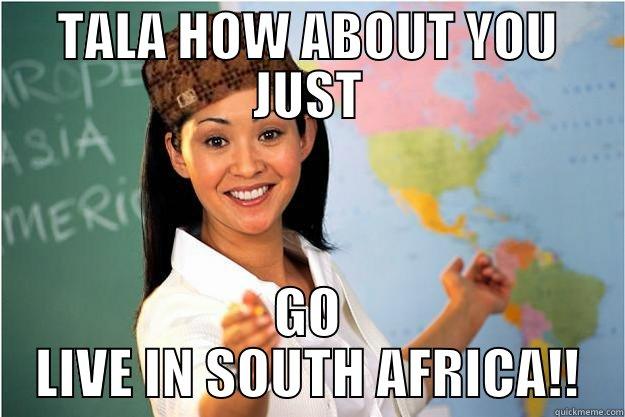 TALA HOW ABOUT YOU JUST GO LIVE IN SOUTH AFRICA!! Scumbag Teacher