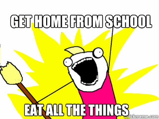 GET HOME FROM SCHOOL EAT ALL THE THINGS  All The Things