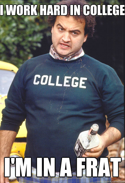 I work hard in college  I'm in a frat - I work hard in college  I'm in a frat  fratdaddy
