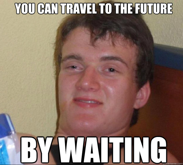 you can travel to the future by waiting  10guy