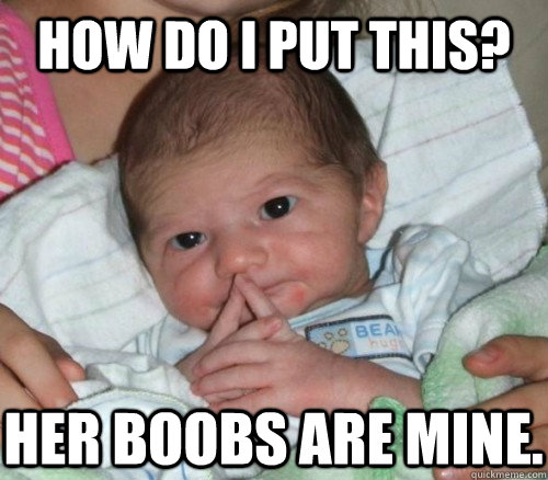 How do i put this? Her boobs are mine.  How do i put this Baby