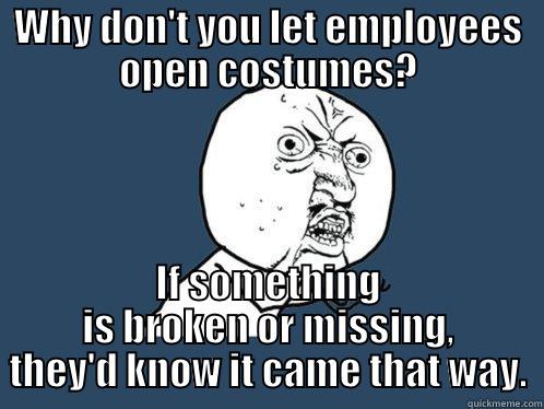 words are hard - WHY DON'T YOU LET EMPLOYEES OPEN COSTUMES? IF SOMETHING IS BROKEN OR MISSING, THEY'D KNOW IT CAME THAT WAY. Y U No