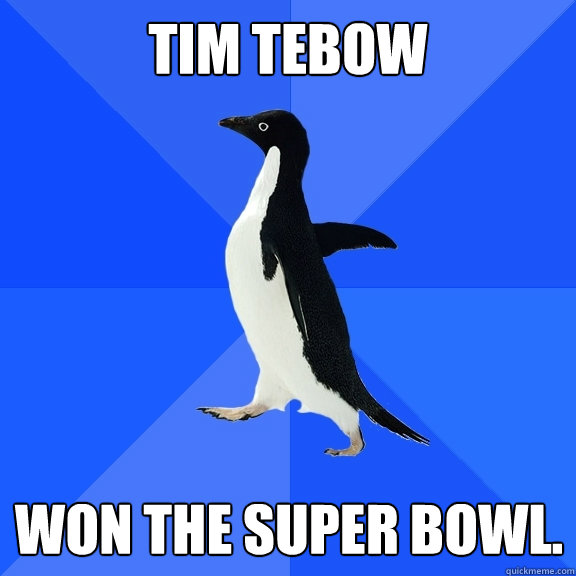 tim tebow won the Super Bowl.  Socially Awkward Penguin