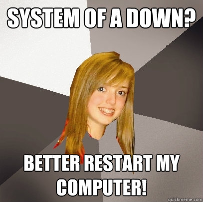 System of A Down? Better restart my computer! - System of A Down? Better restart my computer!  Musically Oblivious 8th Grader