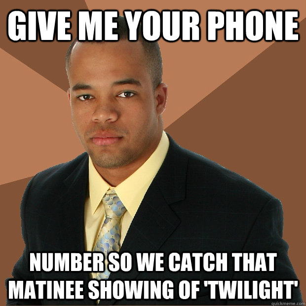 give me your phone number so we catch that matinee showing of 'Twilight'  - give me your phone number so we catch that matinee showing of 'Twilight'   Successful Black Man