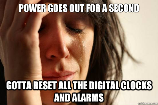 Power goes out for a second gotta reset all the digital clocks and alarms  First World Problems