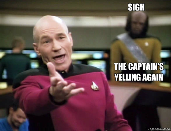 sigh the captain's 
yelling again  Annoyed Picard HD