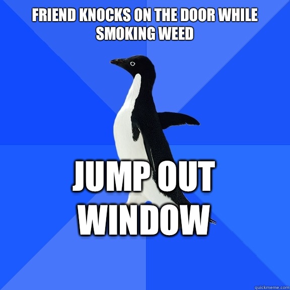 Friend knocks on the door while smoking weed Jump out window    Socially Awkward Penguin