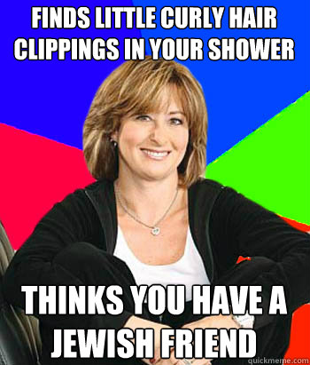 Finds little curly hair clippings in your shower Thinks you have a jewish friend  Sheltering Suburban Mom