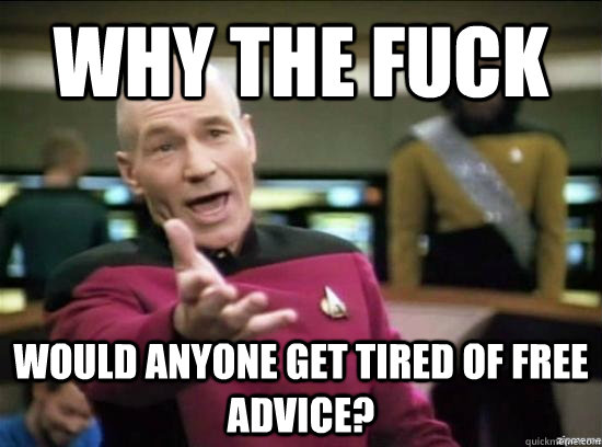 Why the fuck would anyone get tired of Free advice?  Annoyed Picard HD